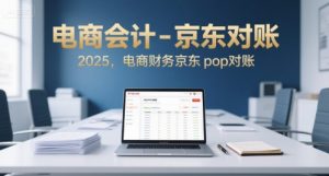 电商会计-京东对账2025，电商财务京东pop对账-理想项目库
