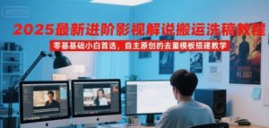 2025最新进阶影视解说搬运洗稿教程，零基础小白首选，自主原创的去重模板搭建教学-理想项目库