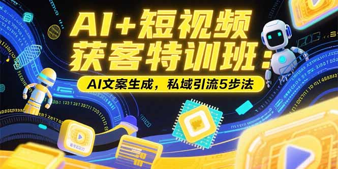 AI+短视频获客特训班：账号定位技巧，AI文案生成，私域引流5步法-理想项目库