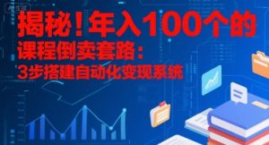 揭秘!年入100个的课程倒卖套路:3 步搭建自动化变现系统-理想项目库