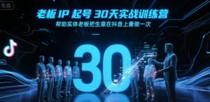 老板IP起号30天实战训练营，帮助实体老板把生意在抖音上重做一次-理想项目库