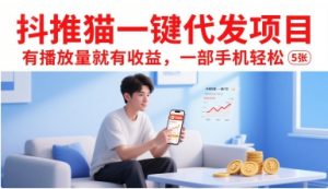 抖推猫一键代发项目,有播放量就有收益,一部手机轻松5张-理想项目库