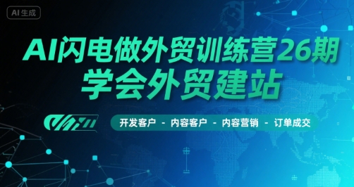AI闪电做外贸训练营26期，学会外贸建站-开发客户-内容营销-订单成交-理想项目库