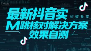 最新抖音实M跳核对解决方案，效果自测-理想项目库