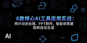 6款核心AI工具应用实战:照片动态处理、PPT制作,智能体搭建 视频自动生成-理想项目库