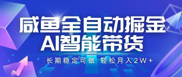 咸鱼全自动掘金，AI智能带货，长期稳定可做，轻松月入2W+【揭秘】-理想项目库
