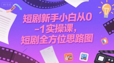 短剧新手小白从0-1实操课，短剧全方位思路图-理想项目库