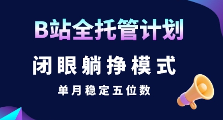 【B站全托管计划】闭眼躺挣模式，单月稳定五位数【揭秘】-理想项目库