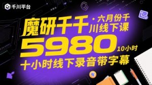魔研千千·六月份千川线下课5980，十小时线下录音带字幕-理想项目库