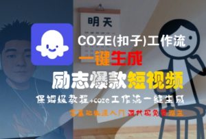 COZE(扣子)工作流一键生成励志爆款短视频，保姆级教程，零基础快速入门-理想项目库