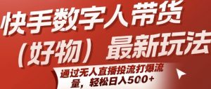快手数字人带货(好物)最新玩法,通过无人直播投流打爆流量,轻松日入5张-理想项目库