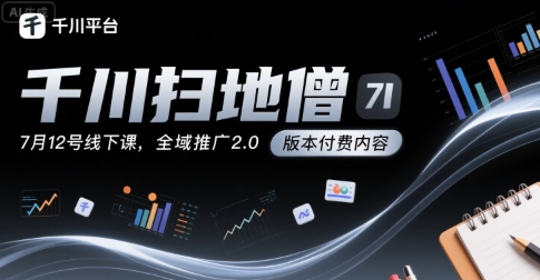千川扫地僧7月12号线下课，千川投放，全域推广2.0版本付费内容-理想项目库