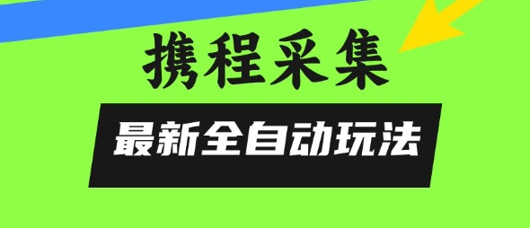 携程信息采集全自动玩法，0风控，无脑开干【揭秘】-理想项目库