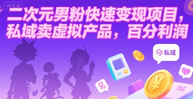二次元男粉快速变现项目，私域卖虚拟产品，百分利润-理想项目库