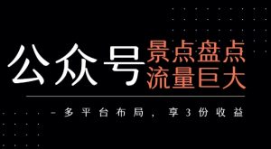 公众号流量主-景点盘点 流量巨大 多平台布局享3份收益-理想项目库
