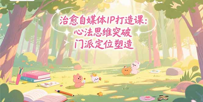 治愈自媒体IP打造课：心法思维突破，门派定位塑造，商业闭环搭建-理想项目库