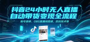 抖音24小时无人直播自动带货变现全流程，账号装修、OBS直播间搭建、防封技术等-理想项目库