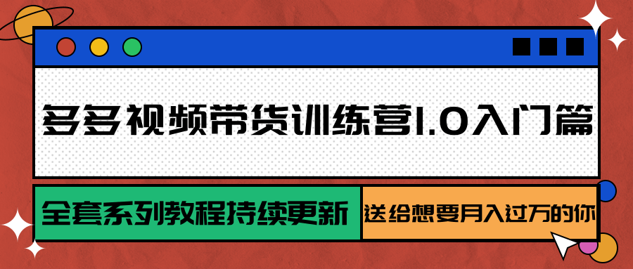 多多视频带货训练营1.0入门篇，全套系列教程持续更新，送给想要月入过万的你-理想项目库
