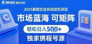 携程浏览全自动挂G项目 附号源可矩阵 轻松日入5张+【揭秘】-理想项目库