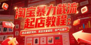 淘宝暴力截流起店教程:选品爆款预判,竞品流量截取,投产比提升-理想项目库