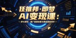 任推邦·即梦AI变现课：梦AI授权、推广链接挂载与佣金提现闭环-理想项目库