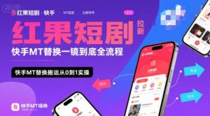 红果短剧拉新快手MT替换一镜到底全流程，快手MT替换搬运从0到1实操，日收益1k+-理想项目库