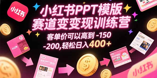 小红书PPT模版赛道变现训练营，客单价可以高到150-200，轻松日入400+-理想项目库