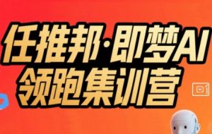 任推邦·即梦AI领跑集训营，低粉号冷启动，单条视频变现1.2W实操-理想项目库