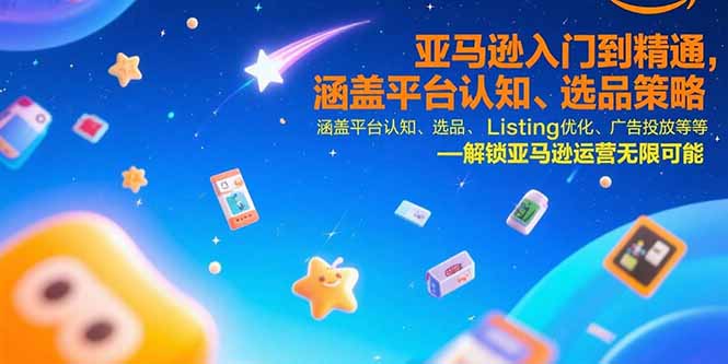 亚马逊入门到精通，涵盖平台认知、选品策略、Listing优化、广告投放/等等-理想项目库