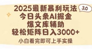2025年今日头条最新暴利玩法3.0，一键生成爆款，轻松实现矩阵日入3000+-理想项目库