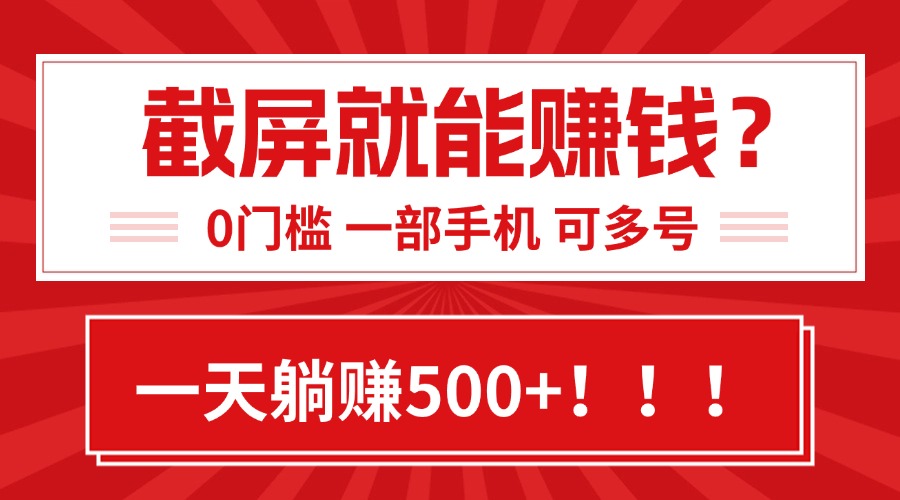 靠截屏日赚500+，0门槛有手就行，简单到离谱的小白副业项目!-理想项目库