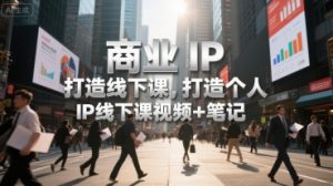 商业IP打造线下课，打造个人 IP线下课视频+笔记-理想项目库