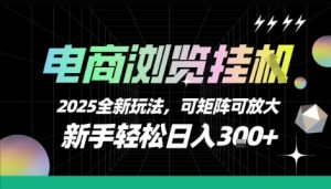 电商浏览挂G，2025全新玩法，新手轻松日入3张+可矩阵可放大【揭秘】-理想项目库