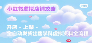 小红书虚拟店铺攻略,开店-上架-全自动发货出售学科虚拟资料完整流程-理想项目库