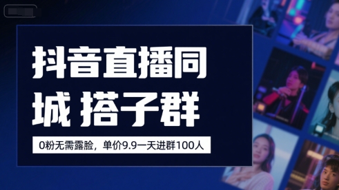 抖音直播同城搭子群，0粉无需露脸，单价19.9，一天进群100人-理想项目库