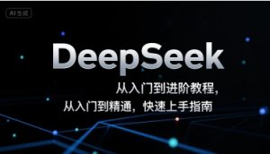DeepSeek从入门到进阶教程，从入门到精通，快速上手指南-理想项目库