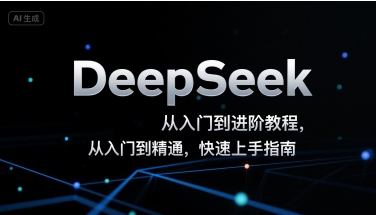 DeepSeek从入门到进阶教程，从入门到精通，快速上手指南-理想项目库