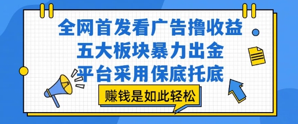 全网首发看广告撸收益，五大板块暴力出金，平台采用保底托底，挣钱是如此轻松作【揭秘】-理想项目库