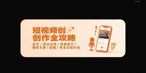 短视频创作全攻略-7月,定位/表达训练/拍摄技巧/爆款文案/剪辑/等全流程-理想项目库