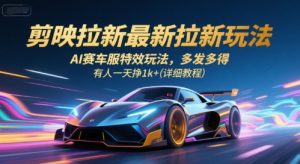 剪映拉新最新拉新玩法，AI赛车服特效玩法，多发多得，有人一天挣1k+(详细教程)-理想项目库