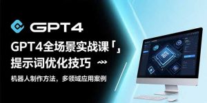 GPT4全场景实战课:提示词优化技巧,机器人制作方法,多领域应用案例-理想项目库