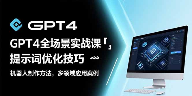 GPT4全场景实战课：提示词优化技巧，机器人制作方法，多领域应用案例-理想项目库