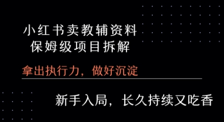 小红书卖小学教辅资料 保姆级项目拆解 1次课程彻底讲清楚!-理想项目库
