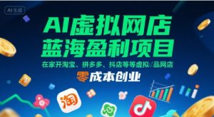 AI虚拟网店蓝海盈利项目，在家开淘宝、拼多多、抖店等虚拟品网店，零成本创业-理想项目库