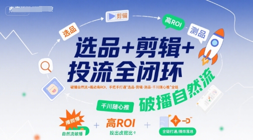选品+剪辑+投流全闭环，破播自然流+撬动高ROI，手把手打通“选品-剪辑-测品-千川随心推”全链-理想项目库