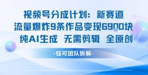 视频号新玩法 9条作品变现6.9k 纯AI生成无需剪辑全原创-理想项目库