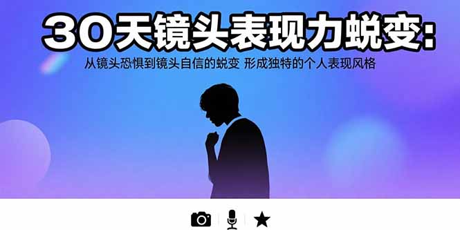 30天镜头表现力蜕变：从镜头恐惧到镜头自信的蜕变 形成独特的个人表现风格-理想项目库