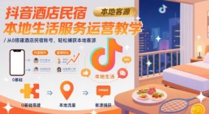 抖音酒店民宿本地生活服务运营教学，从0搭建酒店民宿账号，轻松捕获本地客源-理想项目库