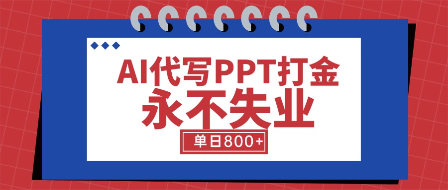 AI代写PPT打金，永不失业项目，细分蓝海领域，单日稳定800+【附工具指令】-理想项目库