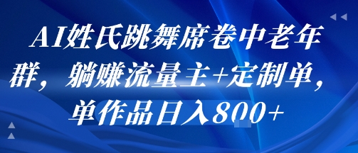 AI姓氏跳舞席卷中老年群，躺挣流量主+定制单，单作品日入8张-理想项目库